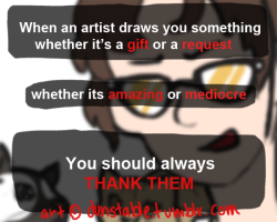 artist-confessions:  submitted by -dunstable  I agree, for the most part. Requests DEFINITELY, if someone goes out of their way to draw something you want for not cost at all, you thank them. Even if it&rsquo;s &ldquo;all wrong,&rdquo; you asked for it