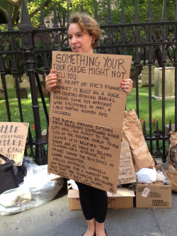 darkjez:  Girl Holding Sign That Reads…   SOMETHING YOUR TOUR GUIDE MIGHT NOT TELL YOU:  The heart of NYC’s finance district is built on a huge 18th Century African Burial Ground. Some 419 Africans were discovered in 1991, a large portion women and