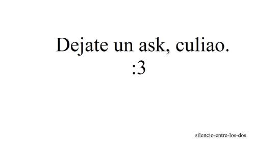 silencio-entre-los-dos:  Hermoso post tienes miles de notas y aun no me llega ni un puto ask. :c 