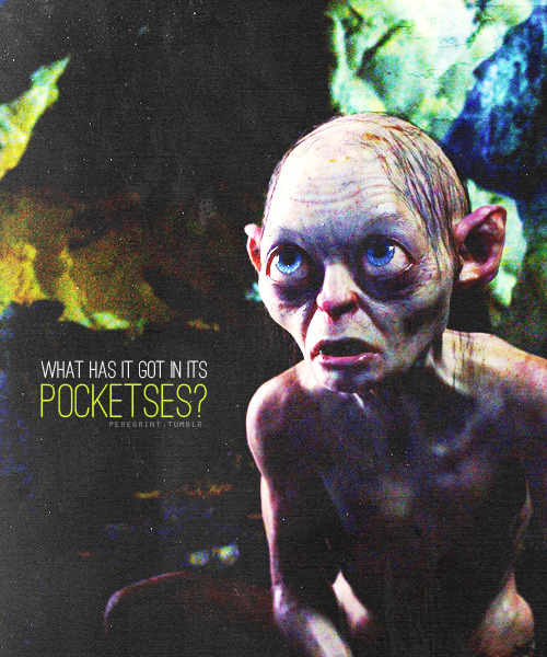 peregrint:  Then suddenly out of the gloom came a sharp hiss. “What has it got in its pocketses?”