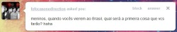 1d-ask:  Niall: Experimentar brigadeiro, óbvio!  Harry: Conhecer essa tal de Hebe Camargo  Liam: Visitar um museu brasileiro!  Louis: Comparar o tamanho da minha bunda com as brasileiras!  Zayn: Comprar um espelho brasileiro, pra colocá-lo na minha