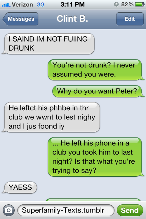 superfamily-texts:I have never been, nor have I ever, texted while drunk. So let the realism of this