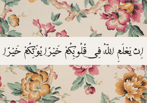 alwaysruminating:  “If Allah knows any good in your hearts, he will give you something better…” [Surah Anfal, 8:70] 