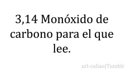 lures-me:  ohcataculia:  url-culiao:  siéntase bacán el que entiende (8  por la xuxa:( vez que lo veo no lo entiendo:c  Si no entiendes es porque nunca has estudiado XD :s. 3,14: PI. Monóxido de carbono: CO 