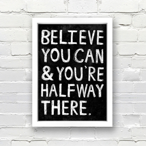 Believe you can and you’re halfway there.