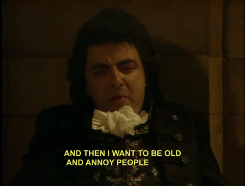 One of the many Blackadder quotes that has routinely made its way into my everyday conversations.