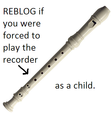 a-clockwork-girl:  dude, FUCK recorders. i fucking had one when i was little and