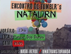 nada-heroi:   ENCONTRO DE TUMBLR’S EM NATAL AS 15Hs EM PONTO, ENTRAREMOS NO PARQUE DAS DUNAS, PORTANTO CHEGUE UNS 10 MINUTOS ANTES! LEVE COMIDA, E SE POSSÍVEL UNO SE VOCÊ FOR CLIQUE AQUI &gt; AQUI &lt; E CONFIRME PARTICIPAÇÃO REBLOGUE PARA OUTRAS