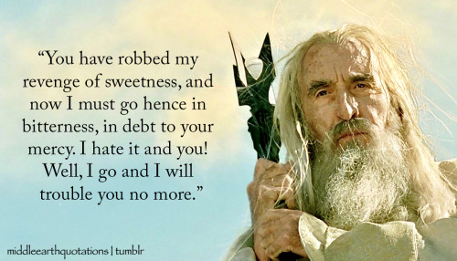  ‘But do not expect me to wish you health and long life.’  - Saruman to Frodo, The Retur