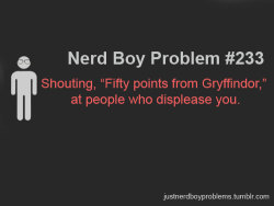 freaking-nerd-kid:  justnerdboyproblems:  Submitted by beatnikbeatcomics “Shouting, “Fifty points from Gryffindor,” at people who displease you.”  more geekery here