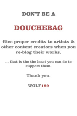 wolf189:  Don’t be a douchebag Give credits to artists and other content creators when you re-blog their works. Thank you. 