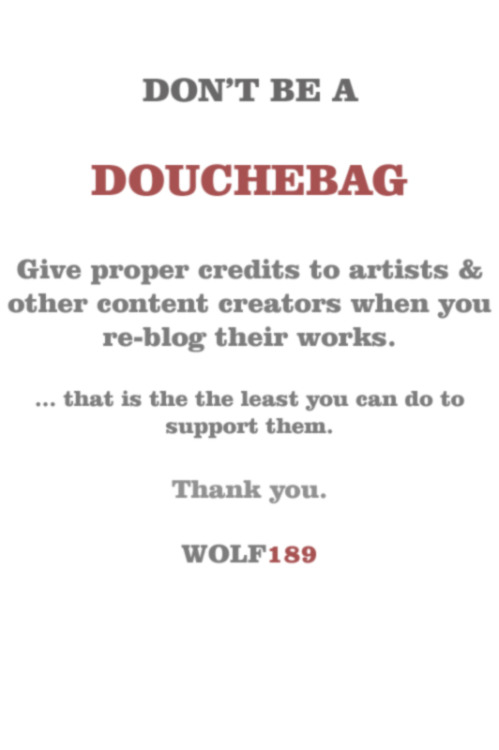 wolf189:  Don’t be a douchebag Give credits to artists and other content creators when you re-blog their works. Thank you. 