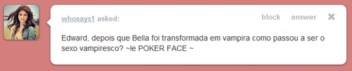 askthetwilightsaga:   Edward: Eu respondi a uma pergunta parecida com essa… Bom,