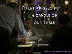 bbcsherlockpickuplines:“I’d let Angelo put a candle on our table.”