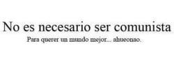 youaresomeonereasontosmile:  no, no es necesario serlo, el problema es que hoy en día la sociedad y la juventud se basa en el comunismo como doctrina especifica, pensando que todo lo que dice está bien, como utopía es aceptable, el problema es que