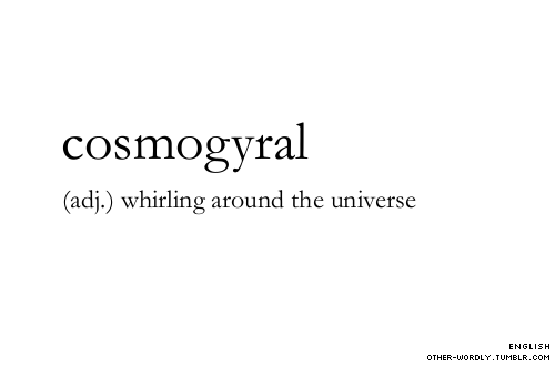 theantidote:
“ Definition: Cosmogyral
pronunciation | cos-mO-‘gI-ral
”
I NEED to use this in a sentence.