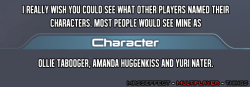 masseffect-multiplayer-things:  —submitted by orenjikitty   Ha! Well that&rsquo;s probably why they don&rsquo;t let you do it XD although it&rsquo;s still disappointing. It would be nice they had the character name under the username while playing.