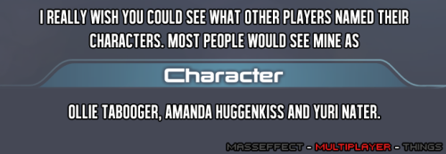 masseffect-multiplayer-things:  —submitted by orenjikitty   Ha! Well that’s probably why they don’t let you do it XD although it’s still disappointing. It would be nice they had the character name under the username while playing.