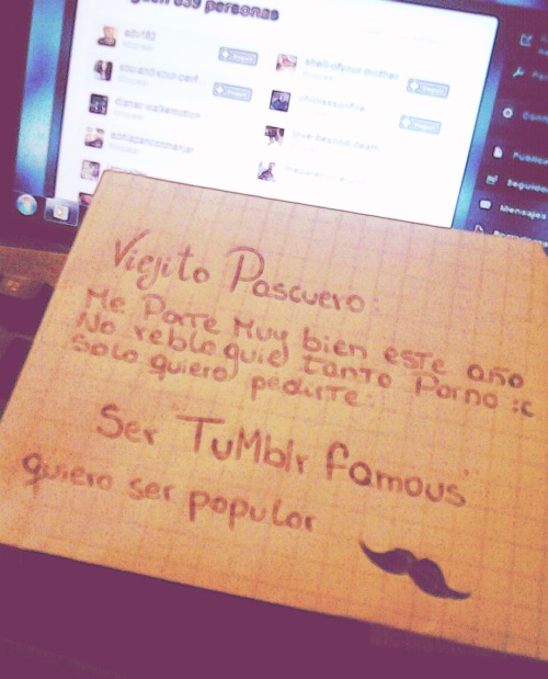 camimoustrofeo:  walking-thestreets:  Es la trizte realidad de nosotros, los unfamous :’c ya po viejito pascuero quiero ser popular :c o le dire a mi mami :x  ksdalkjlkdsjflksdfjldsfkjls csm  mori  Volviste a mi dash <3 
