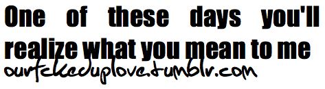 ourfckeduplove:  I wish you could read this. I tried to but my heart turned into