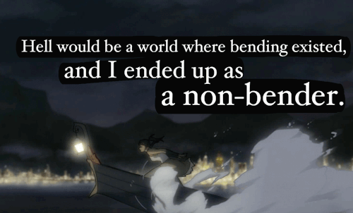 “Hell would be a world where bending existed, and I ended up as a non-bender.”