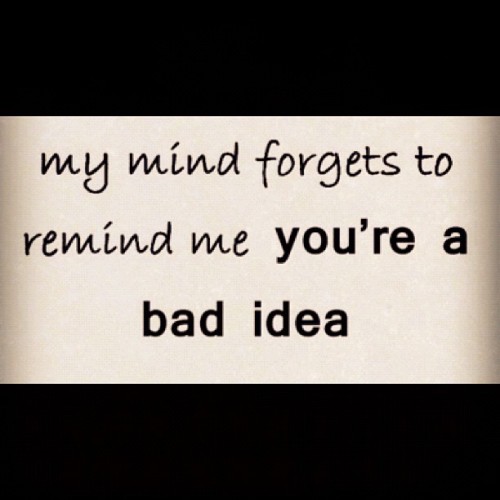 “my mind forgets to remind me, you’re a bad idea” you touch me once & it&rsquo