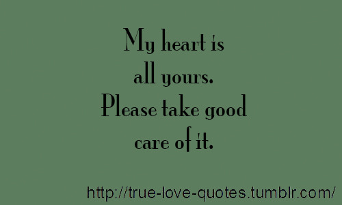 True Love Quotes — My Heart Is All Yours. Please Take Good Care Of...