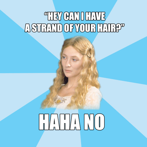 memesofarda: Disapproving Galadriel: “Hey can I have a strand of your hair?”; Haha no &n