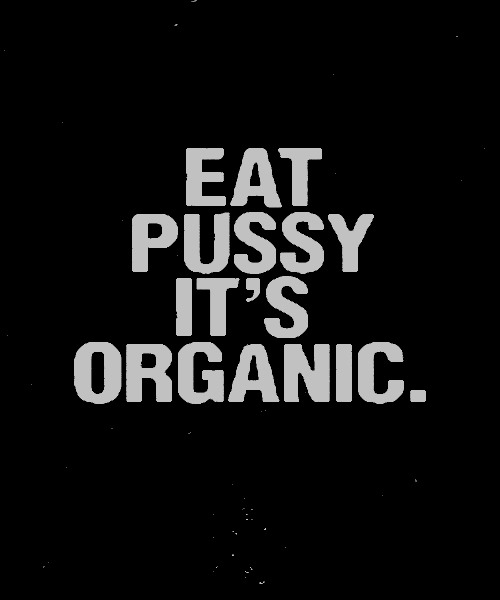lesbianoutwestinvenice:  sabelmouse:  as in certified organic ? because with some of the rubbish we put into our bodies i’m not so sure.  definitely not vegan tough as n that t shirt i saw yesterday proclaimed.   Actually, when you have consent