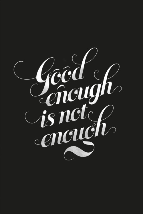 comfortablymonica:  visualgraphic:  Good enough, is not enough Submitted by speakteeth.tumblr.com  i tell myself this every day 