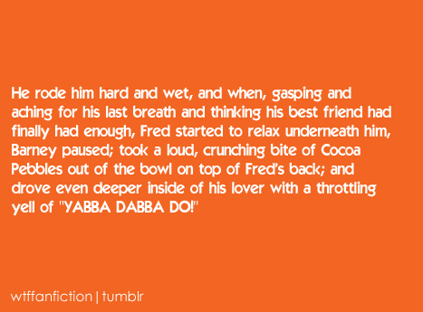 wtffanfiction:Fandom: The Flintstones“He rode him hard and wet, and when, gasping and aching for his