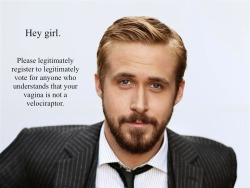 feministryangosling:  Register Text: “Hey girl. Please legitimately register to legitimately vote for anyone who understands that your vagina is not a velociraptor.” 