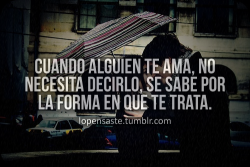 lopensaste:  Cuando alguien te ama, no necesita decirlo, se sabe por la forma en que te trata.