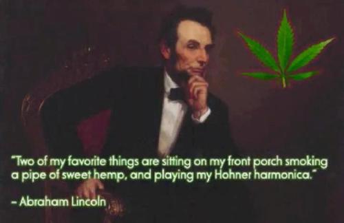 “Two of my favorite things are sitting on my front porch smoking a pipe of sweet hemp, and plying my Hohner harmonica.”
- Abe Lincoln