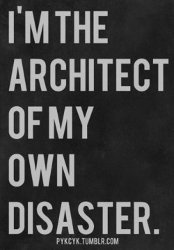 aquaticwonder:  I’m the architect of my own disaster