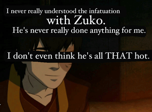 “I never really understood the infatuation with Zuko. He’s never really done anything fo