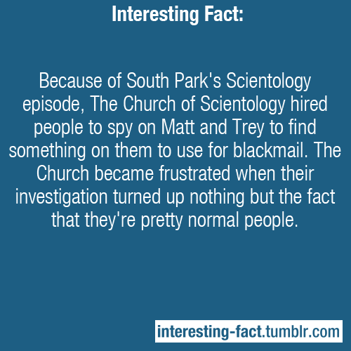 interesting-fact:Because of South Park’s Scientology episode, The Church of Scientology hired people