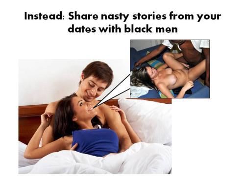 corruptwhites:  The strange part, is that this is true. White guys love to hear about white girls an