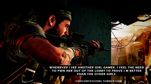 codconfessions:  “Whenever I see another girl gamer, I feel the need to pwn her