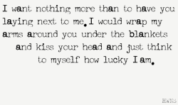  Forget life and it’s difficulties, all I need is your arms wrapped around me.