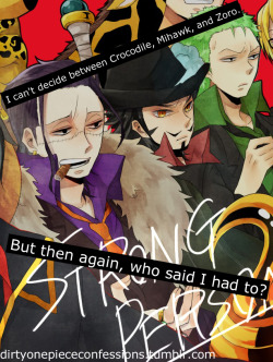 dirtyonepiececonfessions:  “I can’t decide between Crocodile, Mihawk, and Zoro. But then again, who said I had to?” Confession by anon.  This screams for reblogging. NO REGRETS.