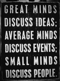  Sad thing is most people I know have small minds. 