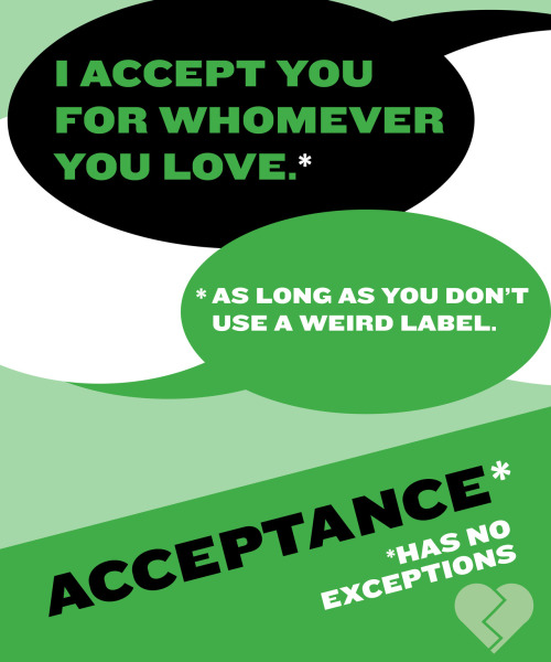 asexual-not-a-sexual:  I think this speaks for itself. Accepting a person doesn’t mean you get to put limits on their freedom. You can’t be an ally and want us to stop talking, or labeling, or demanding to be heard.  Acceptance has no exceptions.