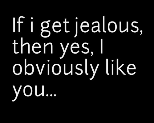 thechaosofmadness:  i do get jealous a lot :/ 