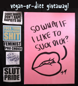 vegan-or-diee:  vegan-or-diee:  FEMINIST/SEX POSITIVE/TRANS* POSITIVE/ANTI SLUT SHAMING GIVEAWAYINCLUDES:&gt;A3 ‘So What If I Like To Suck Dick’ Poster&gt;Short Skirts Don’t Rape Patch&gt;Fuck Your Transphobic Shit Sticker&gt;Feminist Sticker&gt;Pro