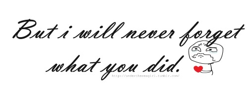 But i will never forget what you did. </3