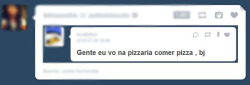 maravilhanaervilha:  Gente vou na pizzaria comer pedra, bj.  [SNH]