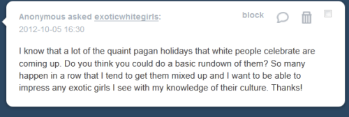 exoticwhitegirls:  (Anonymous asked: I know that a lot of the quaint pagan holidays that white peopl