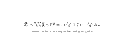  君の笑顔の理由になりたいなぁ。I want to be the reason behind your smile.         