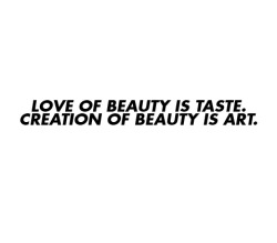 asthetiques:  LOVE OF BEAUTY IS TASTE. CREATION OF BEAUTY IS ART. 